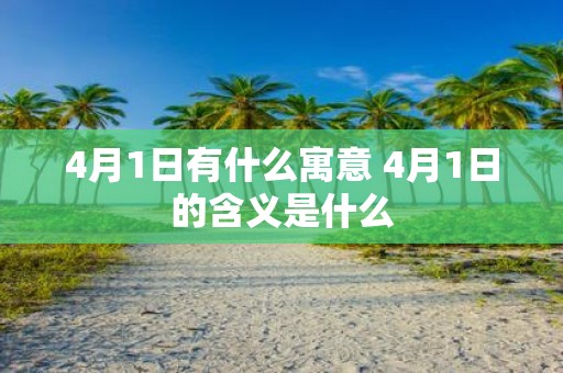 4月1日有什么寓意 4月1日的含义是什么