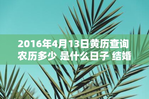 2016年4月13日黄历查询 农历多少 是什么日子 结婚吉时