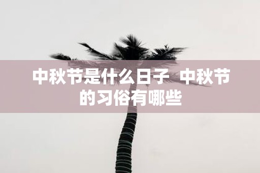 中秋节是什么日子 中秋节的习俗有哪些