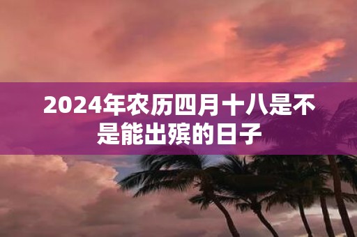 2025年农历四月十八是不是能出殡的日子