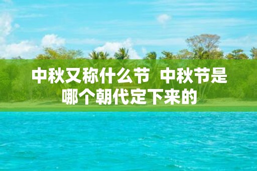 中秋又称什么节 中秋节是哪个朝代定下来的