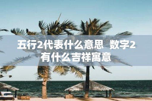 五行2代表什么意思 数字2有什么吉祥寓意