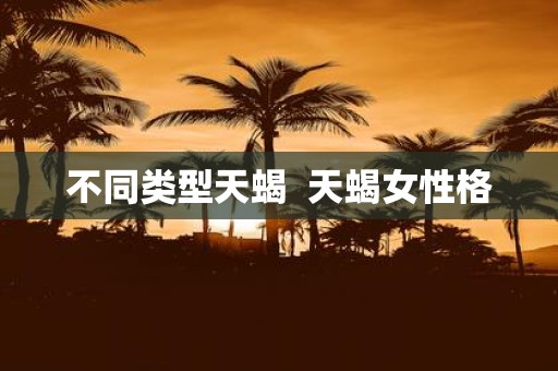 不同类型天蝎 天蝎女性格