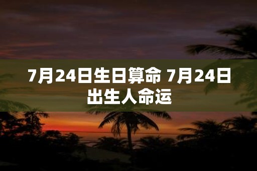 7月24日生日算命 7月24日出生人命运