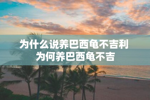 为什么说养巴西龟不吉利 为何养巴西龟不吉