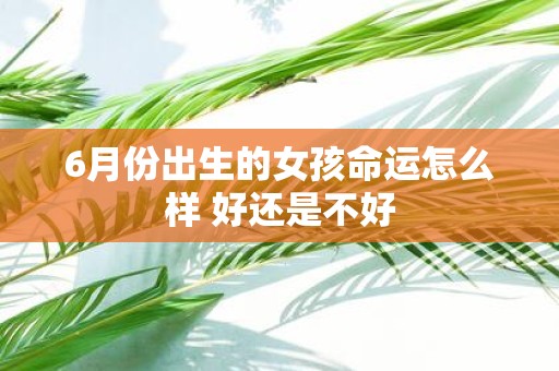 6月份出生的女孩命运怎么样 好还是不好