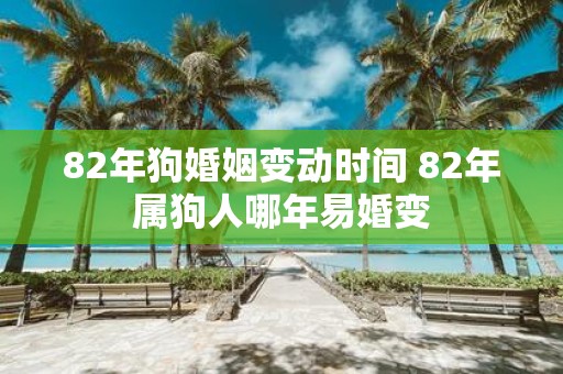 82年狗婚姻变动时间 82年属狗人哪年易婚变