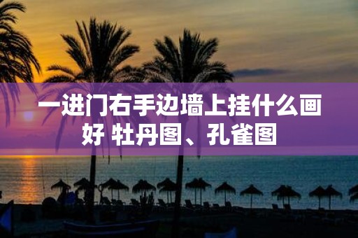 一进门右手边墙上挂什么画好 牡丹图、孔雀图
