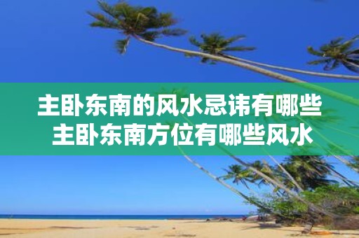 主卧东南的风水忌讳有哪些 主卧东南方位有哪些风水忌讳
