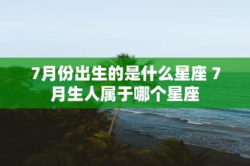 7月份出生的是什么星座 7月生人属于哪个星座