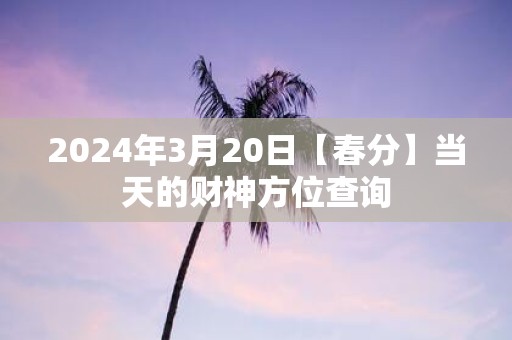 2025年3月20日【春分】当天的财神方位查询