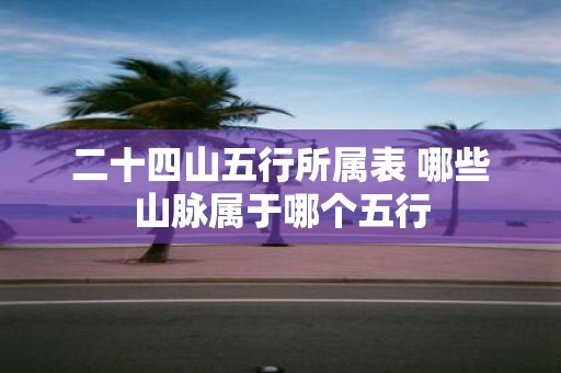 二十四山五行所属表 哪些山脉属于哪个五行
