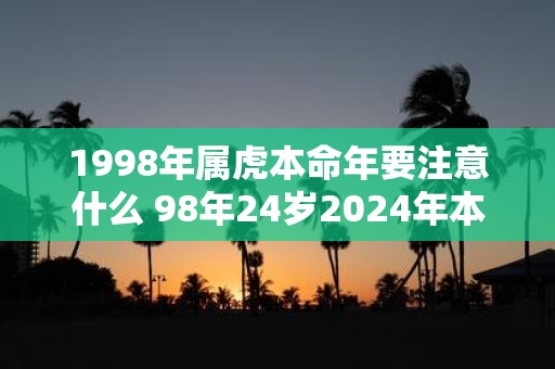 1998年属虎本命年要注意什么 98年24岁2025年本命年佩戴什么好