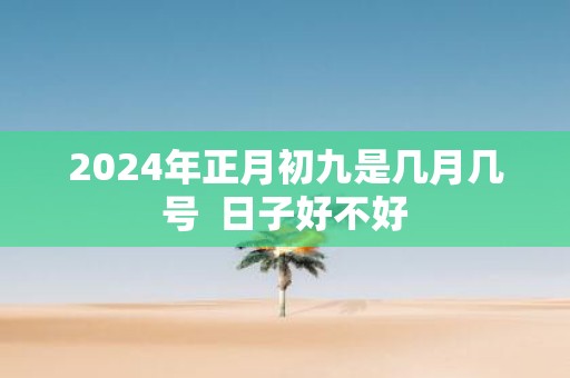 2025年正月初九是几月几号 日子好不好