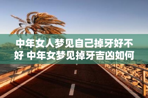 中年女人梦见自己掉牙好不好 中年女梦见掉牙吉凶如何