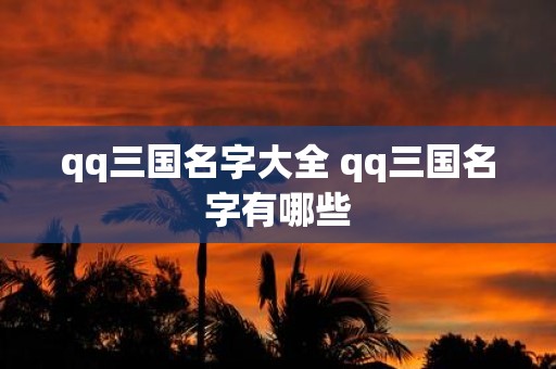 qq三国名字大全 qq三国名字有哪些