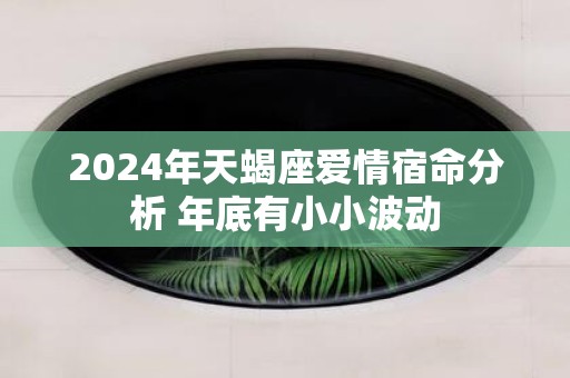 2025年天蝎座爱情宿命分析 年底有小小波动