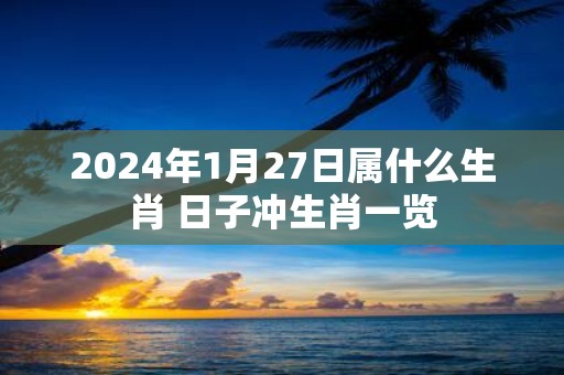 2025年1月27日属什么生肖 日子冲生肖一览