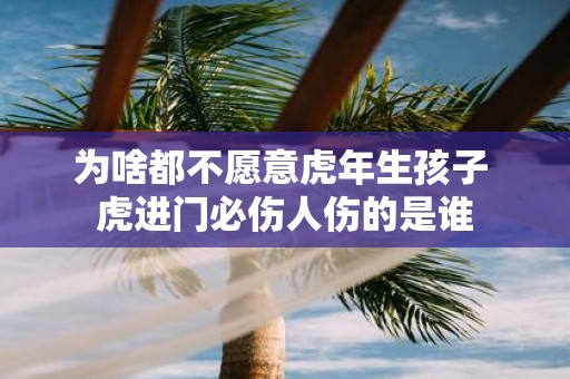 为啥都不愿意虎年生孩子 虎进门必伤人伤的是谁