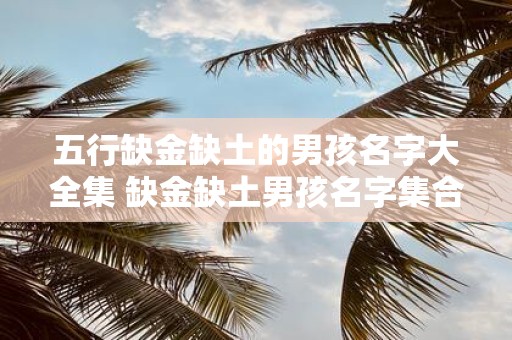 五行缺金缺土的男孩名字大全集 缺金缺土男孩名字集合