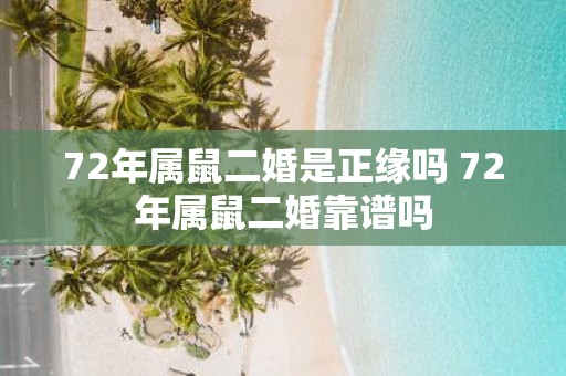 72年属鼠二婚是正缘吗 72年属鼠二婚靠谱吗