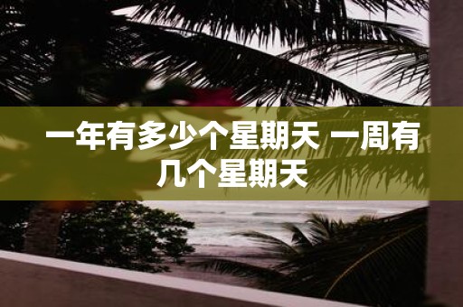一年有多少个星期天 一周有几个星期天