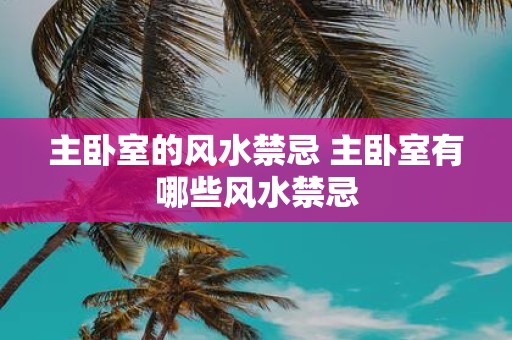 主卧室的风水禁忌 主卧室有哪些风水禁忌