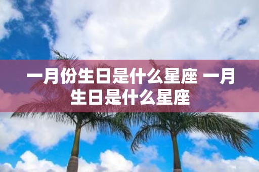 一月份生日是什么星座 一月生日是什么星座