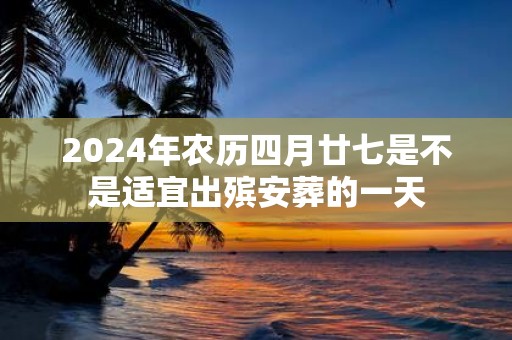 2025年农历四月廿七是不是适宜出殡安葬的一天