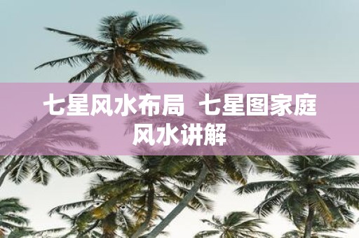 七星风水布局 七星图家庭风水讲解