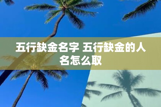 五行缺金名字 五行缺金的人名怎么取
