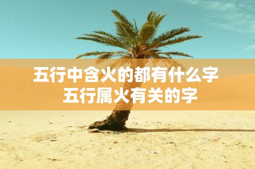 五行中含火的都有什么字 五行属火有关的字