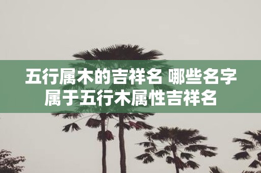五行属木的吉祥名 哪些名字属于五行木属性吉祥名