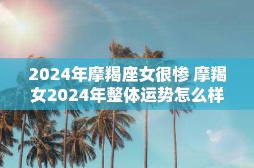 2025年摩羯座女很惨 摩羯女2025年整体运势怎么样
