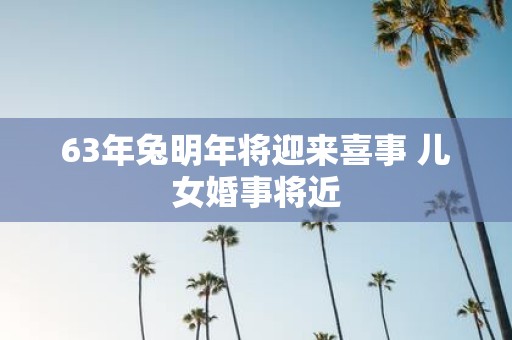 63年兔明年将迎来喜事 儿女婚事将近