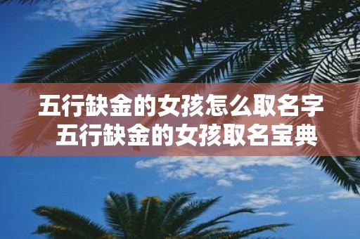 五行缺金的女孩怎么取名字 五行缺金的女孩取名宝典