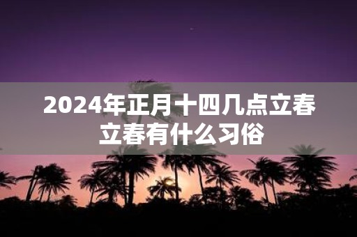 2025年正月十四几点立春 立春有什么习俗