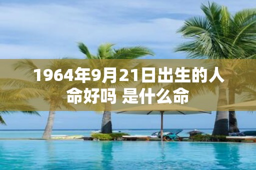 1964年9月21日出生的人命好吗 是什么命