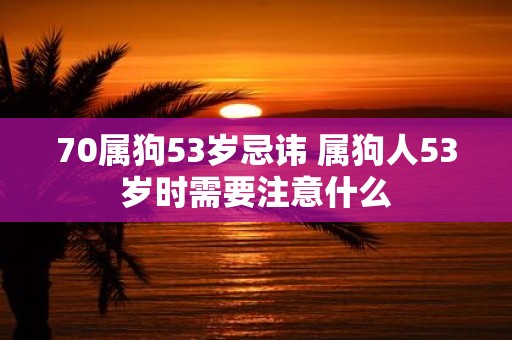 70属狗53岁忌讳 属狗人53岁时需要注意什么