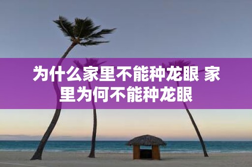 为什么家里不能种龙眼 家里为何不能种龙眼