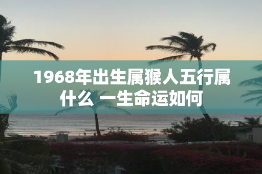 1968年出生属猴人五行属什么 一生命运如何