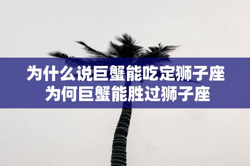 为什么说巨蟹能吃定狮子座 为何巨蟹能胜过狮子座