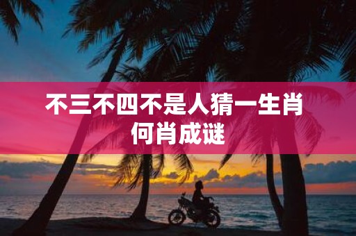 不三不四不是人猜一生肖 何肖成谜