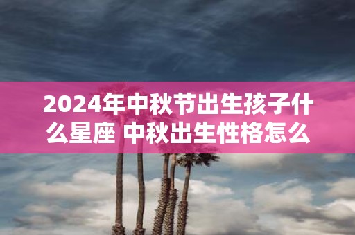 2025年中秋节出生孩子什么星座 中秋出生性格怎么样