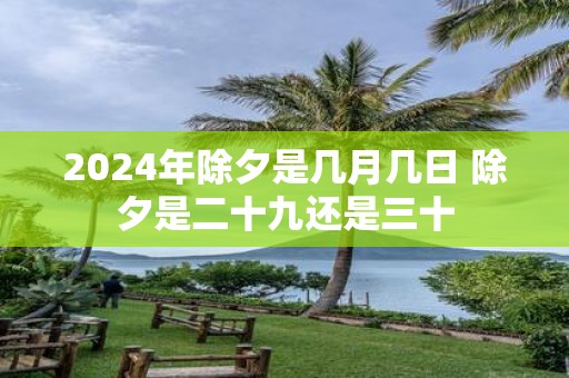 2025年除夕是几月几日 除夕是二十九还是三十
