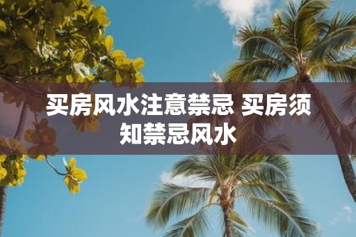 买房风水注意禁忌 买房须知禁忌风水
