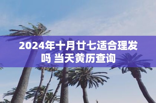 2025年十月廿七适合理发吗 当天黄历查询