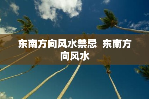 东南方向风水禁忌 东南方向风水