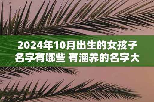 2025年10月出生的女孩子名字有哪些 有涵养的名字大全