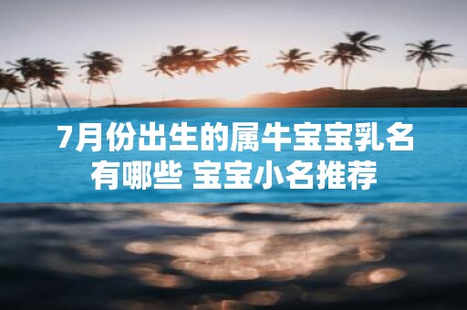 7月份出生的属牛宝宝乳名有哪些 宝宝小名推荐